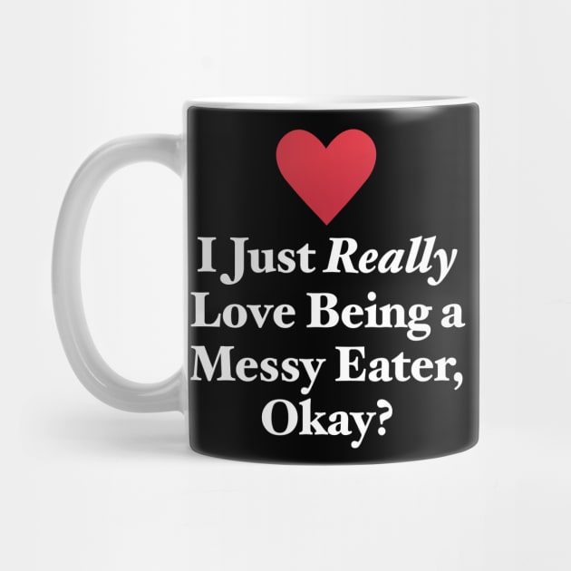 I Just Really Love Being a Messy Eater, Okay? by MapYourWorld